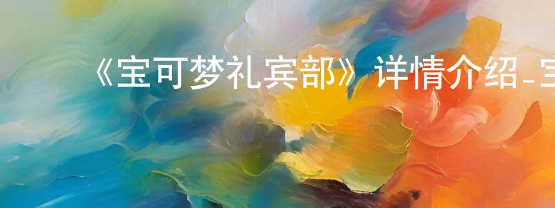 崔德勇的动漫综艺大全,《宝可梦礼宾部》详情介绍_宝可梦礼宾部已完结在线观看_宝可梦礼宾部迅雷下载_日漫